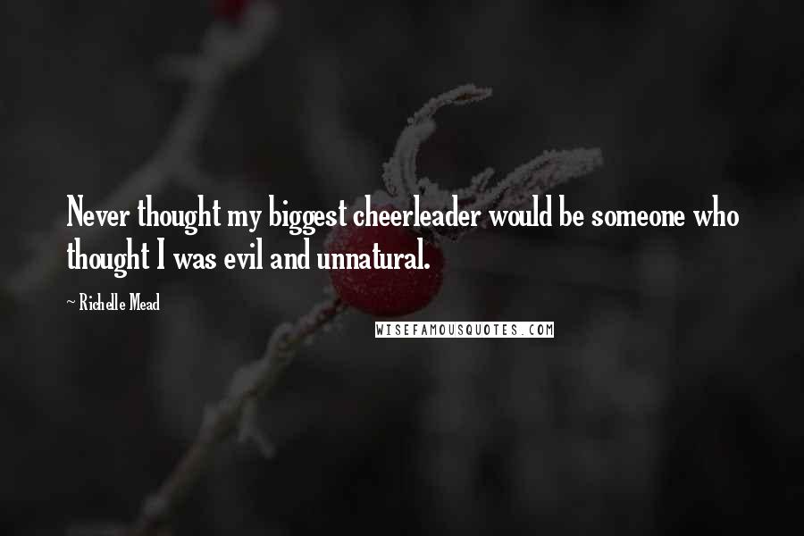 Richelle Mead Quotes: Never thought my biggest cheerleader would be someone who thought I was evil and unnatural.