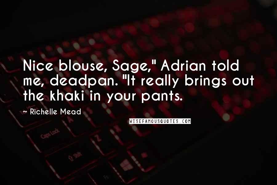 Richelle Mead Quotes: Nice blouse, Sage," Adrian told me, deadpan. "It really brings out the khaki in your pants.