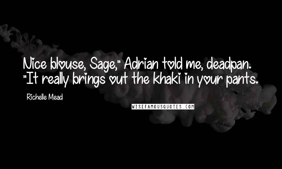 Richelle Mead Quotes: Nice blouse, Sage," Adrian told me, deadpan. "It really brings out the khaki in your pants.