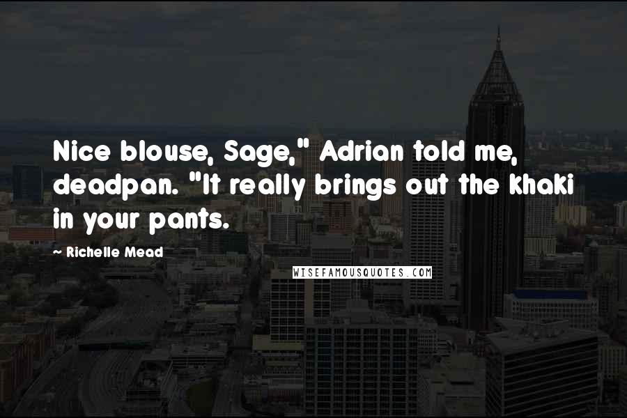 Richelle Mead Quotes: Nice blouse, Sage," Adrian told me, deadpan. "It really brings out the khaki in your pants.