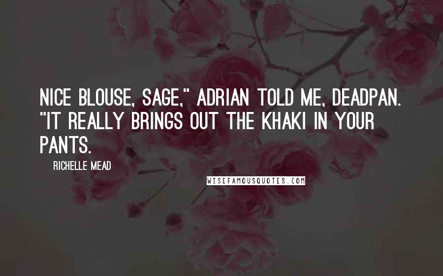 Richelle Mead Quotes: Nice blouse, Sage," Adrian told me, deadpan. "It really brings out the khaki in your pants.