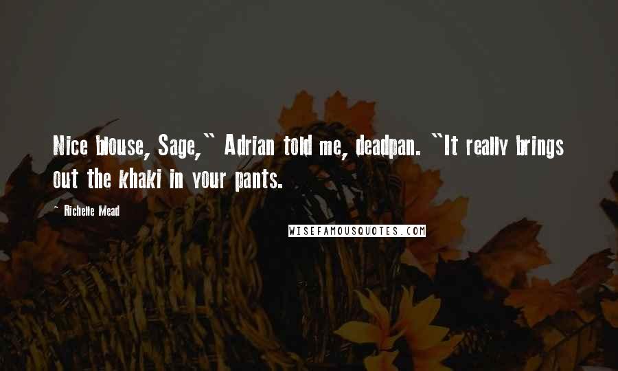 Richelle Mead Quotes: Nice blouse, Sage," Adrian told me, deadpan. "It really brings out the khaki in your pants.