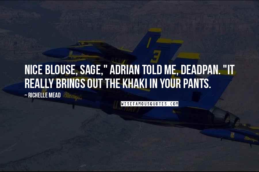 Richelle Mead Quotes: Nice blouse, Sage," Adrian told me, deadpan. "It really brings out the khaki in your pants.