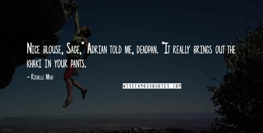 Richelle Mead Quotes: Nice blouse, Sage," Adrian told me, deadpan. "It really brings out the khaki in your pants.