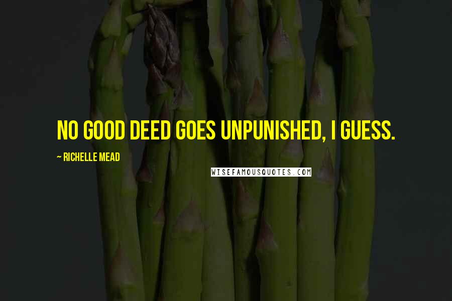 Richelle Mead Quotes: No good deed goes unpunished, I guess.