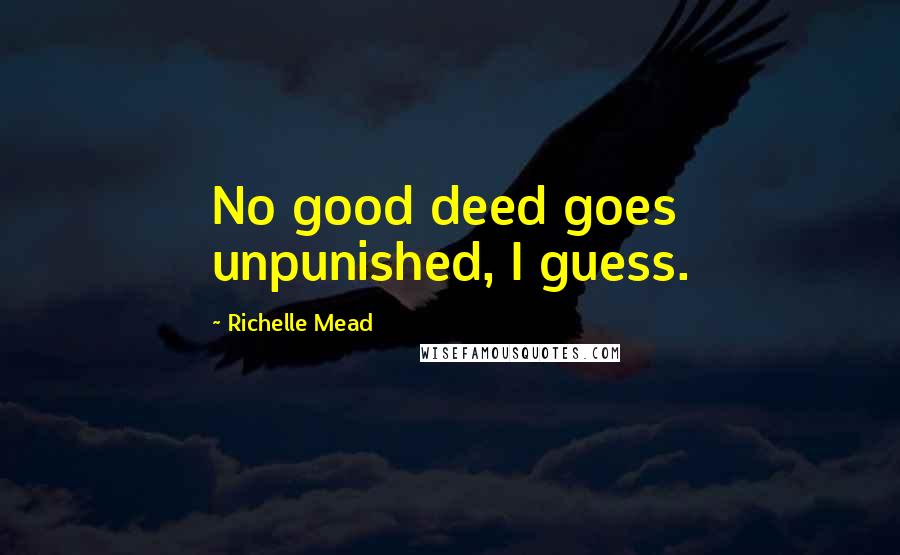 Richelle Mead Quotes: No good deed goes unpunished, I guess.