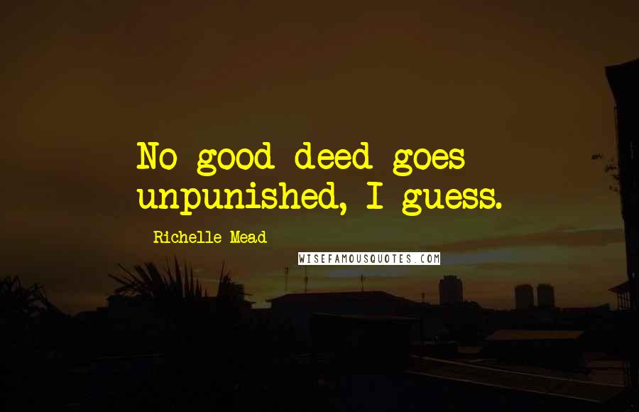 Richelle Mead Quotes: No good deed goes unpunished, I guess.