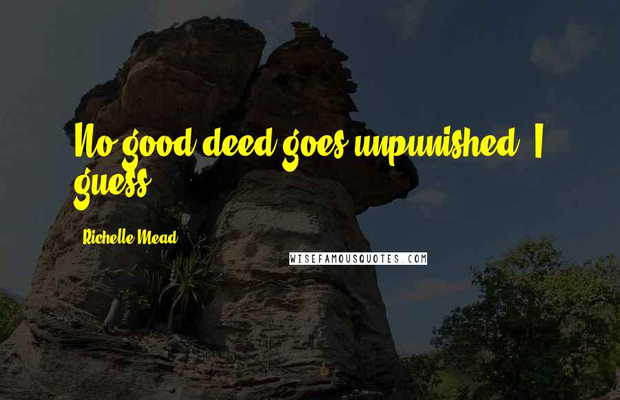 Richelle Mead Quotes: No good deed goes unpunished, I guess.