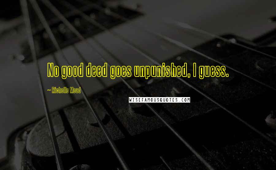 Richelle Mead Quotes: No good deed goes unpunished, I guess.