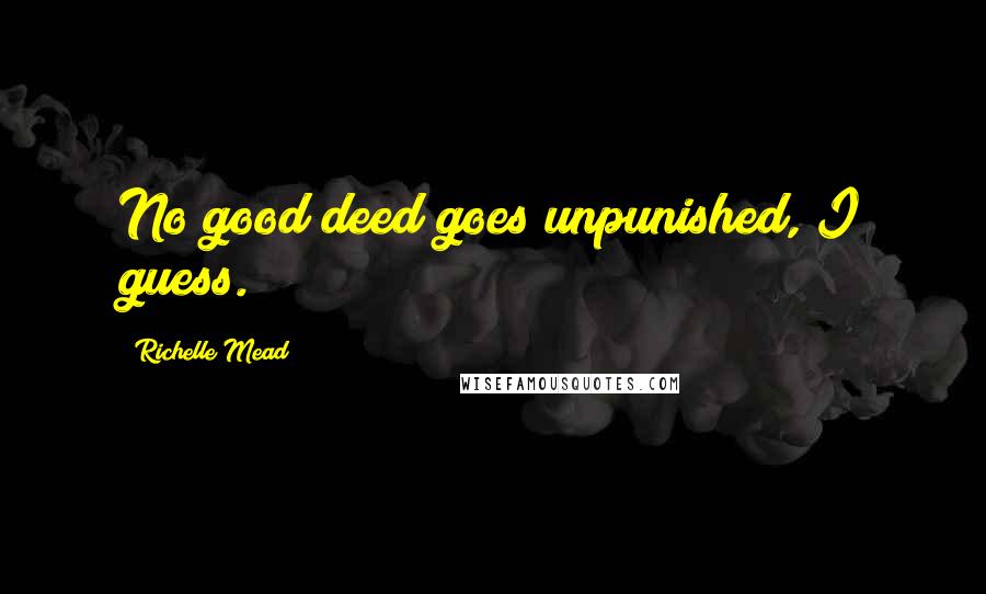 Richelle Mead Quotes: No good deed goes unpunished, I guess.