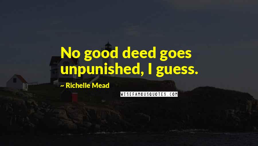 Richelle Mead Quotes: No good deed goes unpunished, I guess.