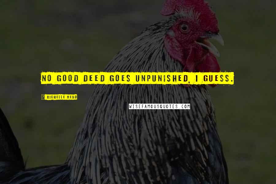 Richelle Mead Quotes: No good deed goes unpunished, I guess.