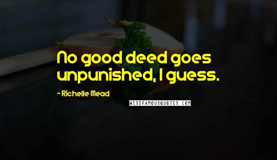 Richelle Mead Quotes: No good deed goes unpunished, I guess.