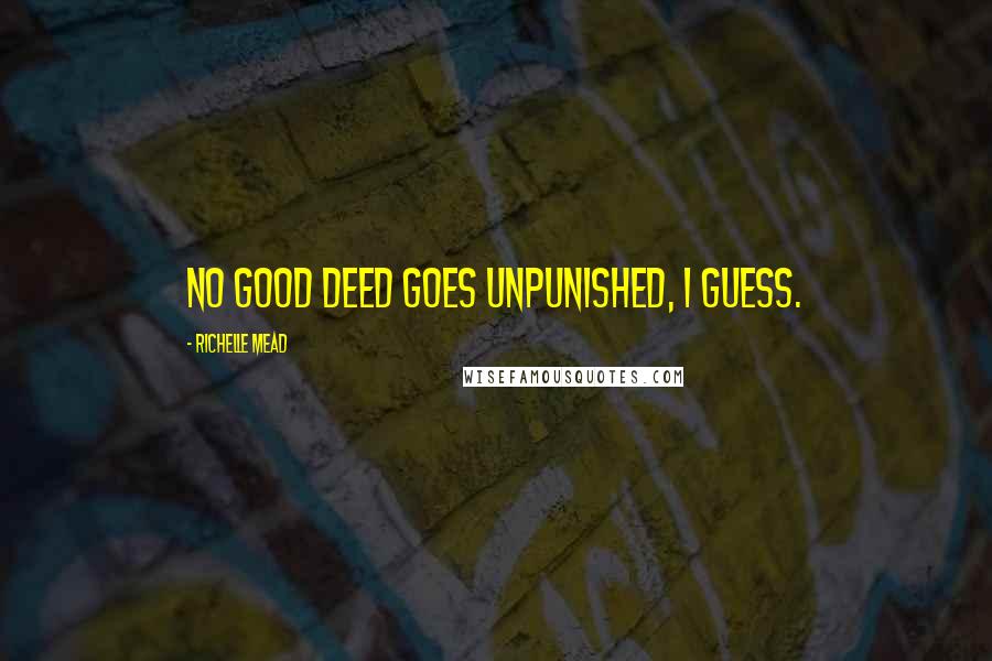 Richelle Mead Quotes: No good deed goes unpunished, I guess.