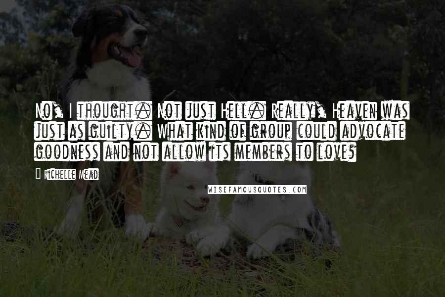 Richelle Mead Quotes: No, I thought. Not just Hell. Really, Heaven was just as guilty. What kind of group could advocate goodness and not allow its members to love?