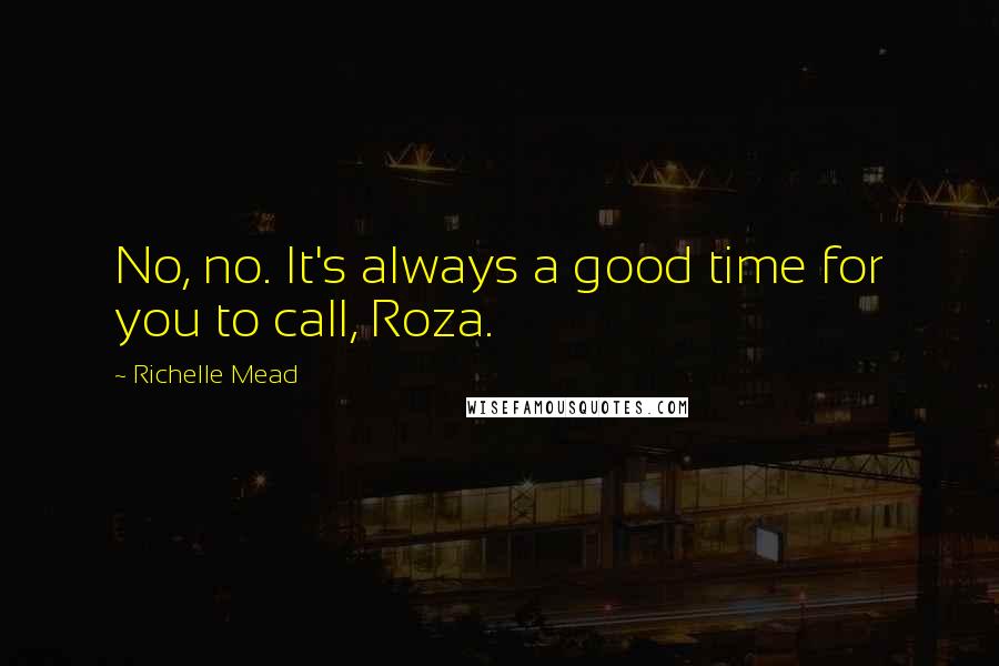 Richelle Mead Quotes: No, no. It's always a good time for you to call, Roza.