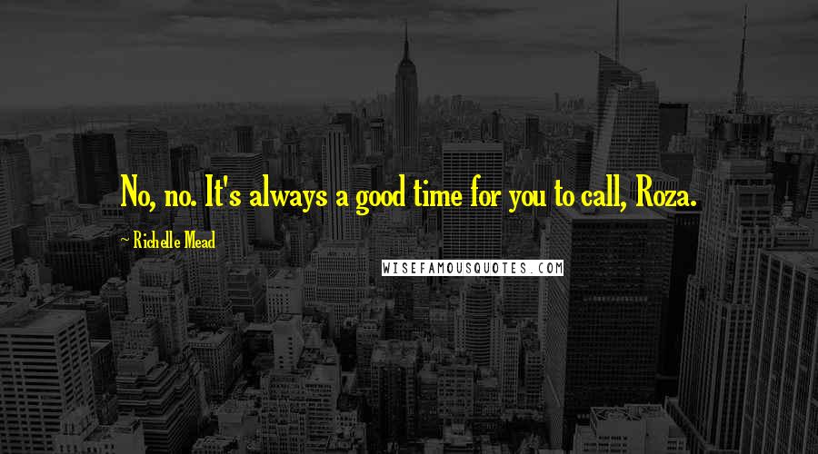 Richelle Mead Quotes: No, no. It's always a good time for you to call, Roza.