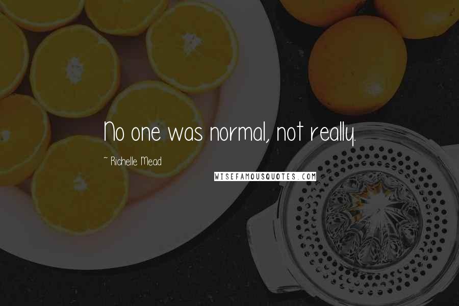 Richelle Mead Quotes: No one was normal, not really.