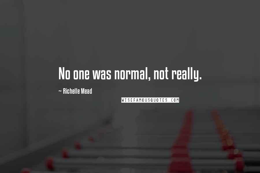 Richelle Mead Quotes: No one was normal, not really.