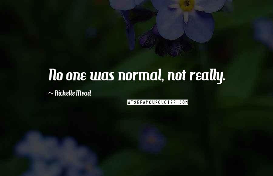 Richelle Mead Quotes: No one was normal, not really.