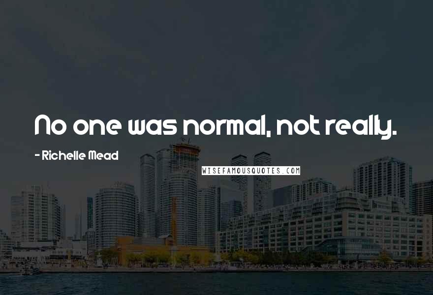 Richelle Mead Quotes: No one was normal, not really.