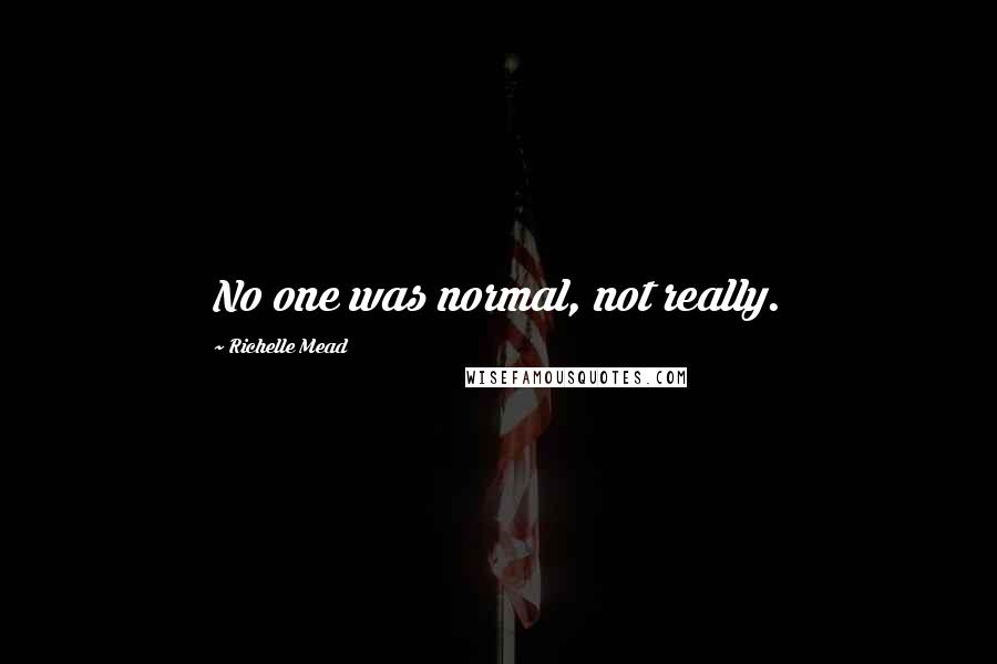 Richelle Mead Quotes: No one was normal, not really.