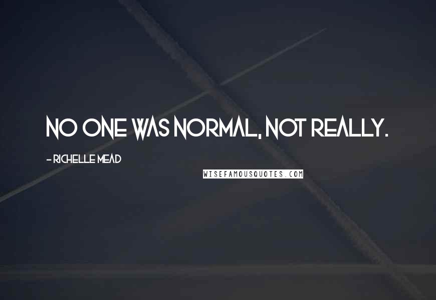 Richelle Mead Quotes: No one was normal, not really.