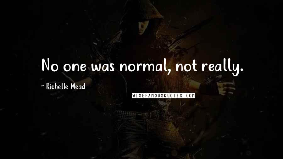 Richelle Mead Quotes: No one was normal, not really.