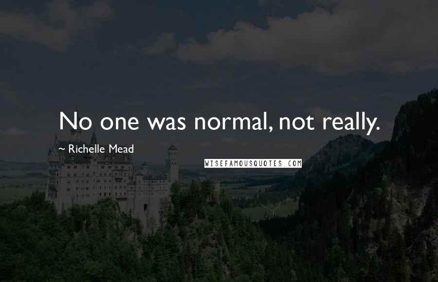 Richelle Mead Quotes: No one was normal, not really.