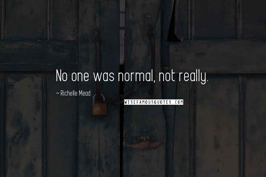 Richelle Mead Quotes: No one was normal, not really.