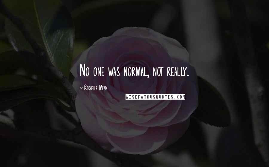 Richelle Mead Quotes: No one was normal, not really.