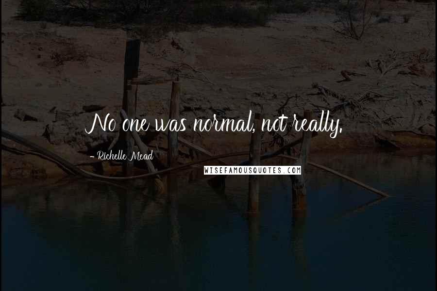 Richelle Mead Quotes: No one was normal, not really.