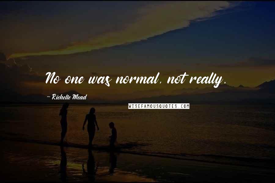 Richelle Mead Quotes: No one was normal, not really.