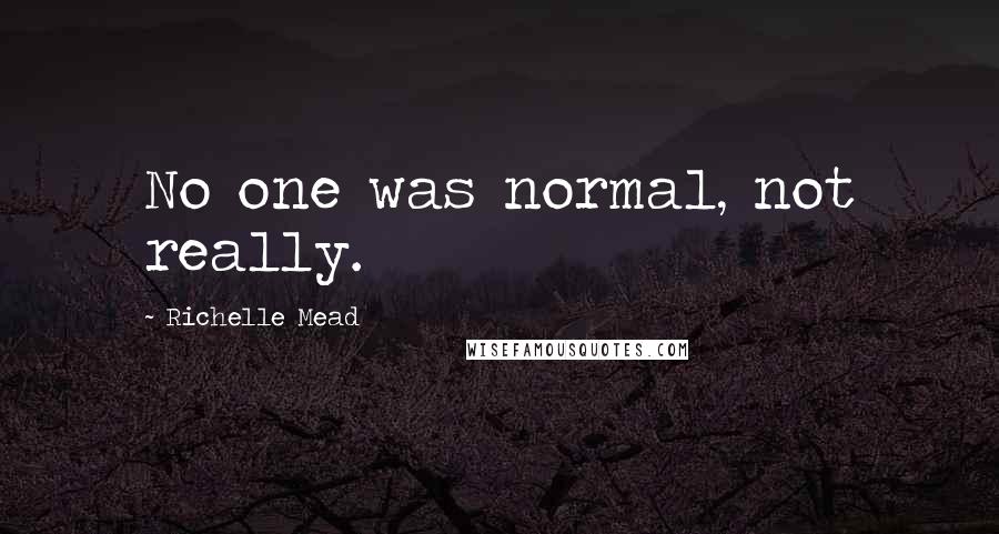 Richelle Mead Quotes: No one was normal, not really.