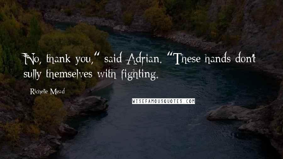 Richelle Mead Quotes: No, thank you," said Adrian. "These hands don't sully themselves with fighting.