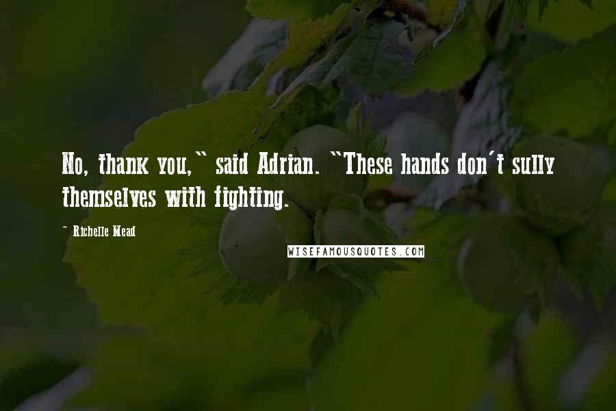 Richelle Mead Quotes: No, thank you," said Adrian. "These hands don't sully themselves with fighting.