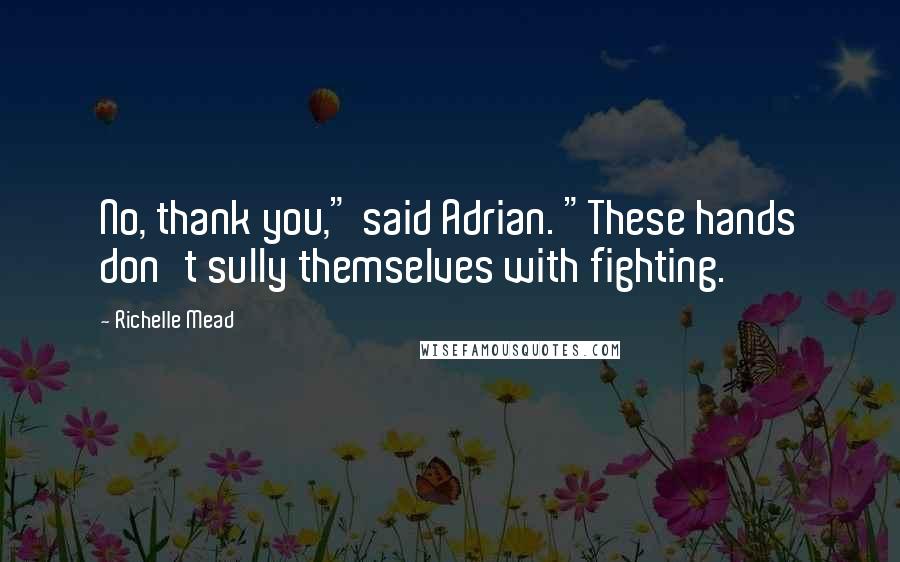 Richelle Mead Quotes: No, thank you," said Adrian. "These hands don't sully themselves with fighting.