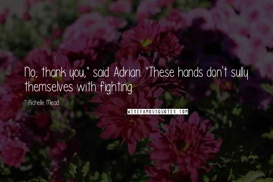 Richelle Mead Quotes: No, thank you," said Adrian. "These hands don't sully themselves with fighting.