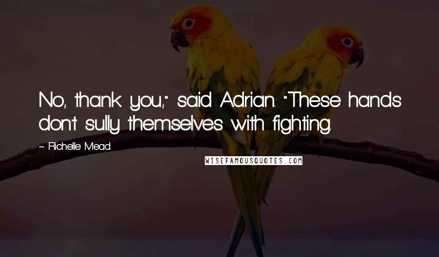 Richelle Mead Quotes: No, thank you," said Adrian. "These hands don't sully themselves with fighting.
