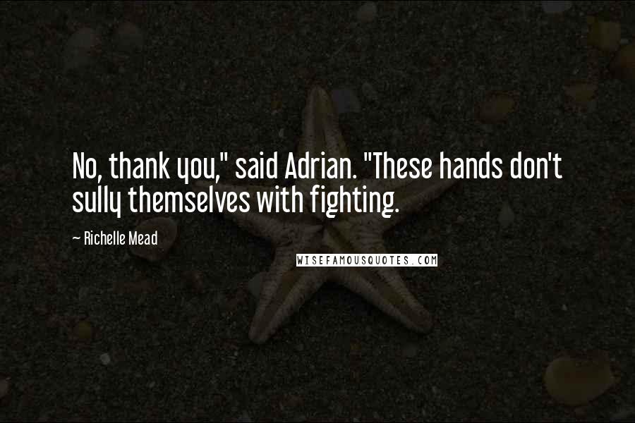 Richelle Mead Quotes: No, thank you," said Adrian. "These hands don't sully themselves with fighting.