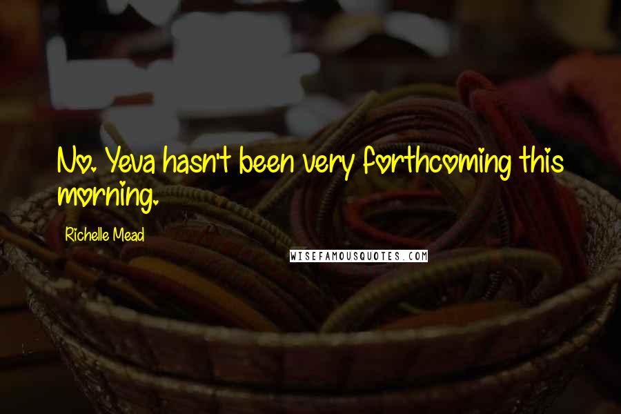 Richelle Mead Quotes: No. Yeva hasn't been very forthcoming this morning.