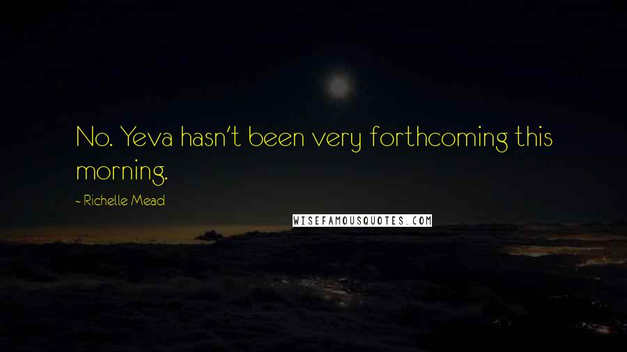 Richelle Mead Quotes: No. Yeva hasn't been very forthcoming this morning.