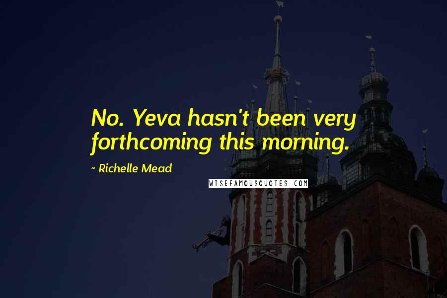 Richelle Mead Quotes: No. Yeva hasn't been very forthcoming this morning.