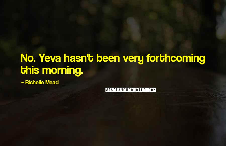 Richelle Mead Quotes: No. Yeva hasn't been very forthcoming this morning.