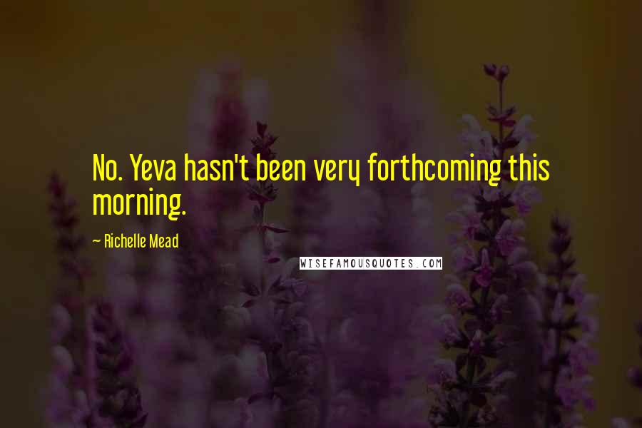 Richelle Mead Quotes: No. Yeva hasn't been very forthcoming this morning.