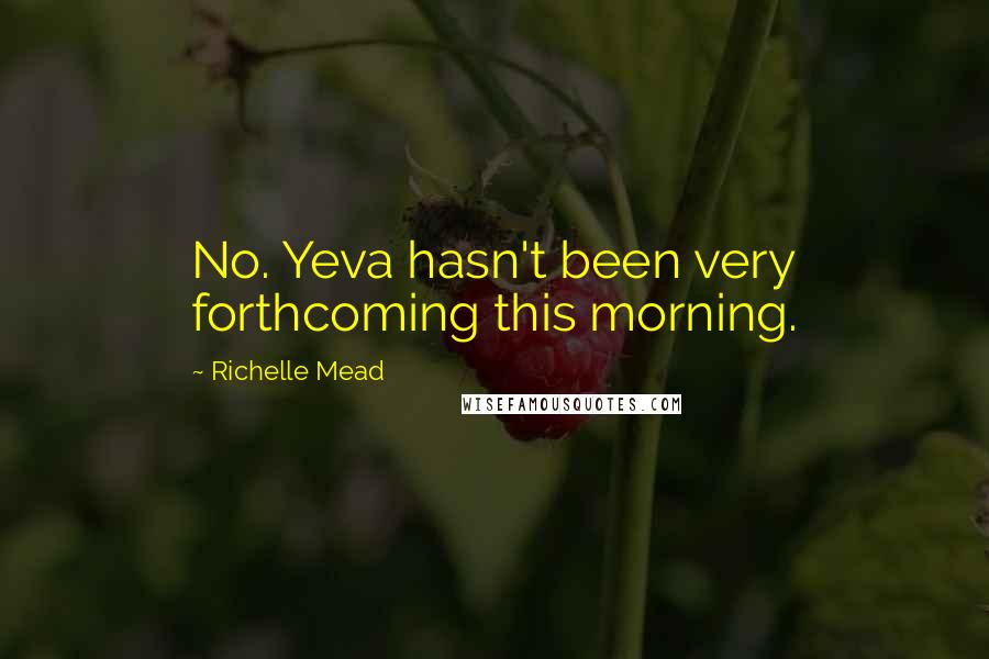 Richelle Mead Quotes: No. Yeva hasn't been very forthcoming this morning.