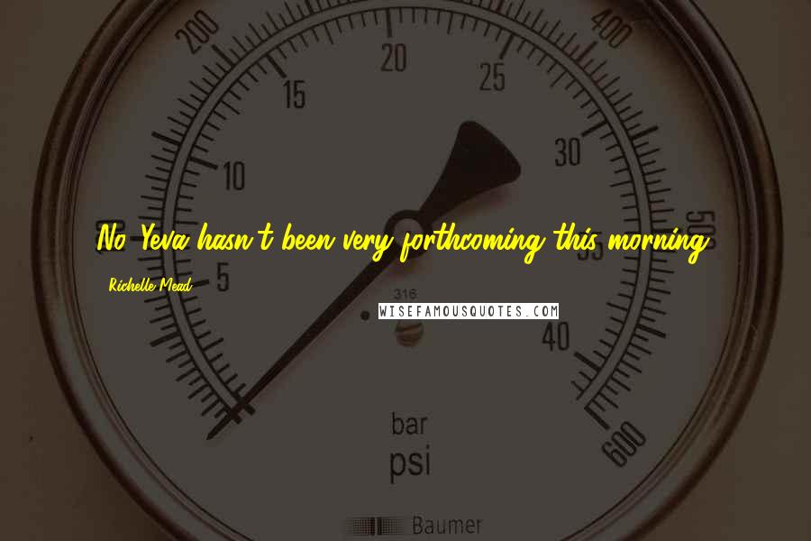 Richelle Mead Quotes: No. Yeva hasn't been very forthcoming this morning.