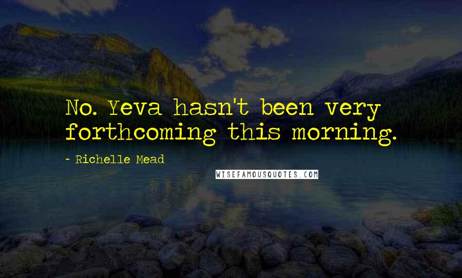 Richelle Mead Quotes: No. Yeva hasn't been very forthcoming this morning.