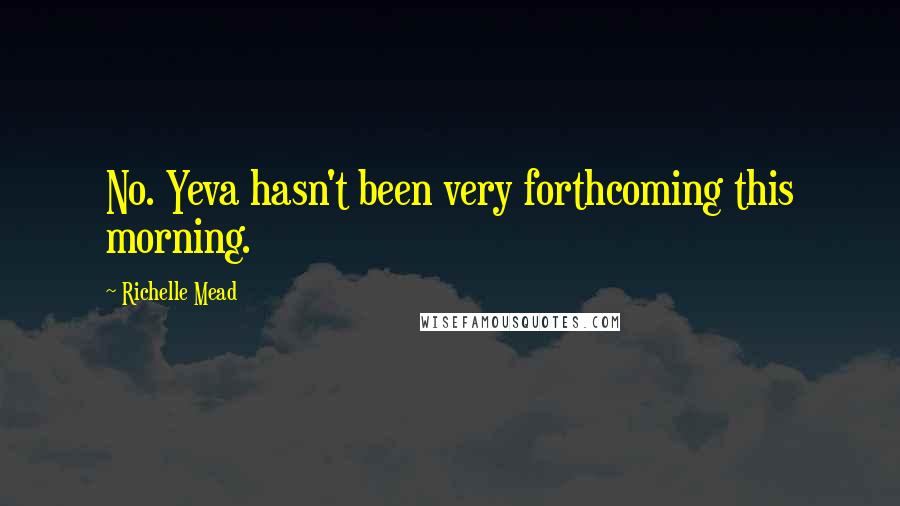 Richelle Mead Quotes: No. Yeva hasn't been very forthcoming this morning.