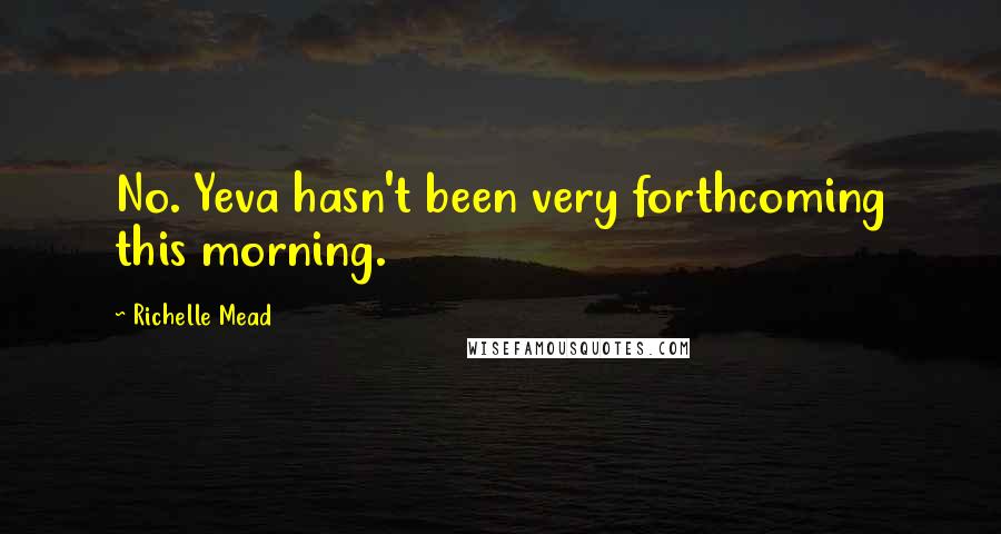 Richelle Mead Quotes: No. Yeva hasn't been very forthcoming this morning.